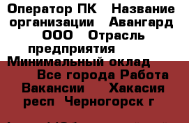 Оператор ПК › Название организации ­ Авангард, ООО › Отрасль предприятия ­ BTL › Минимальный оклад ­ 30 000 - Все города Работа » Вакансии   . Хакасия респ.,Черногорск г.